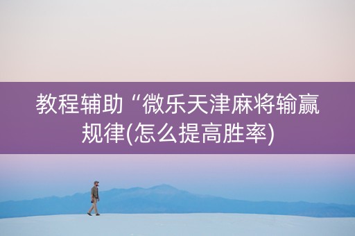 教程辅助“微乐天津麻将输赢规律(怎么提高胜率)