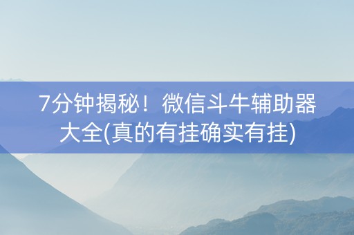 7分钟揭秘！微信斗牛辅助器大全(真的有挂确实有挂)