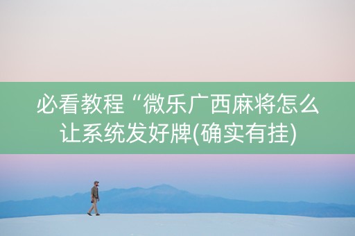 必看教程“微乐广西麻将怎么让系统发好牌(确实有挂)