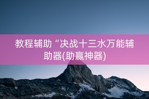 教程辅助“决战十三水万能辅助器(助赢神器)