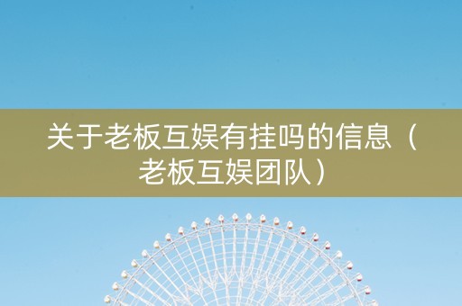 关于老板互娱有挂吗的信息（老板互娱团队）