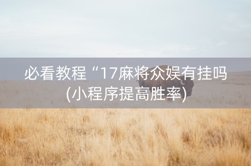 必看教程“17麻将众娱有挂吗(小程序提高胜率)