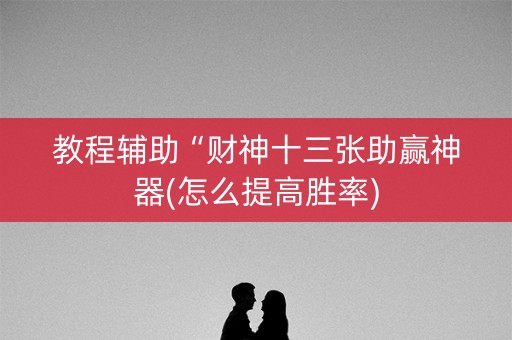 教程辅助“财神十三张助赢神器(怎么提高胜率)