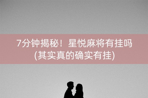 7分钟揭秘！星悦麻将有挂吗(其实真的确实有挂)