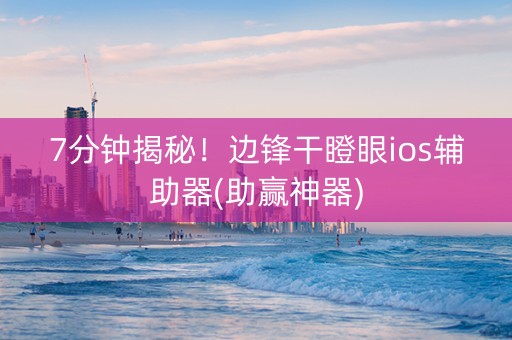 7分钟揭秘！边锋干瞪眼ios辅助器(助赢神器)