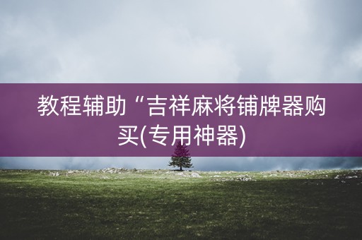 教程辅助“吉祥麻将铺牌器购买(专用神器)