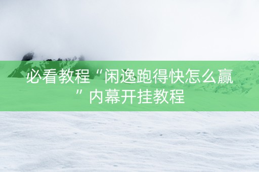 必看教程“闲逸跑得快怎么赢”内幕开挂教程