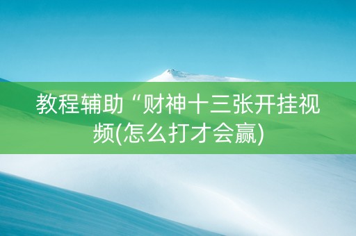 教程辅助“财神十三张开挂视频(怎么打才会赢)