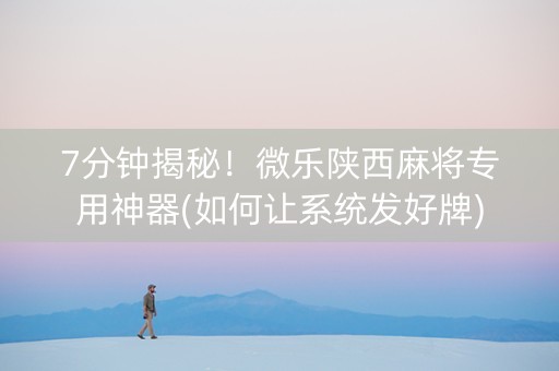 7分钟揭秘！微乐陕西麻将专用神器(如何让系统发好牌)