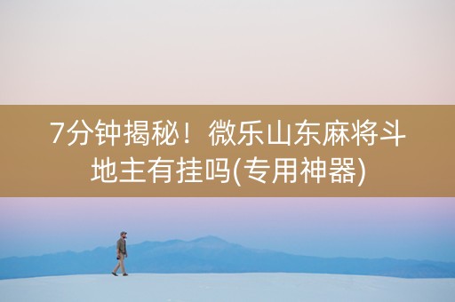 7分钟揭秘！微乐山东麻将斗地主有挂吗(专用神器)