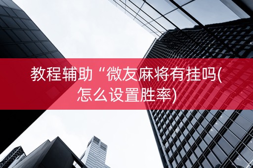 教程辅助“微友麻将有挂吗(怎么设置胜率)