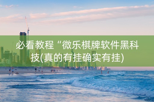 必看教程“微乐棋牌软件黑科技(真的有挂确实有挂)