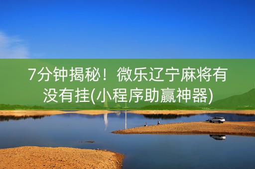 7分钟揭秘！微乐辽宁麻将有没有挂(小程序助赢神器)