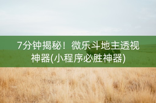 7分钟揭秘！微乐斗地主透视神器(小程序必胜神器)