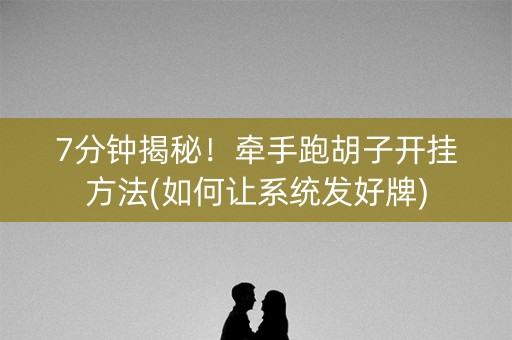 7分钟揭秘！牵手跑胡子开挂方法(如何让系统发好牌)