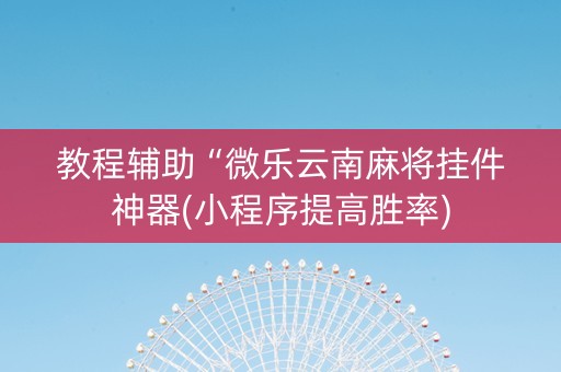 教程辅助“微乐云南麻将挂件神器(小程序提高胜率)