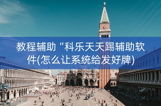 教程辅助“科乐天天踢辅助软件(怎么让系统给发好牌)