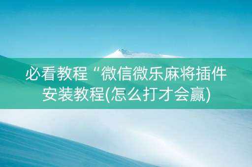 必看教程“微信微乐麻将插件安装教程(怎么打才会赢)