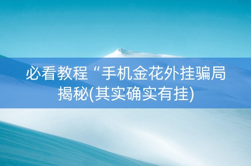 必看教程“手机金花外挂骗局揭秘(其实确实有挂)