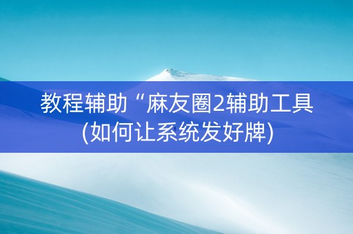 教程辅助“麻友圈2辅助工具(如何让系统发好牌)