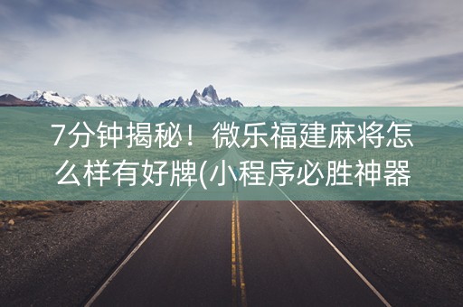 7分钟揭秘！微乐福建麻将怎么样有好牌(小程序必胜神器)