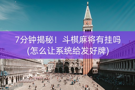 7分钟揭秘！斗棋麻将有挂吗(怎么让系统给发好牌)