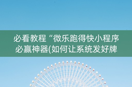 必看教程“微乐跑得快小程序必赢神器(如何让系统发好牌)