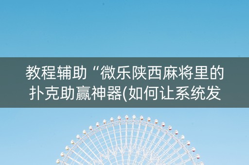 教程辅助“微乐陕西麻将里的扑克助赢神器(如何让系统发好牌)