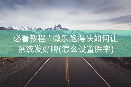 必看教程“微乐跑得快如何让系统发好牌(怎么设置胜率)