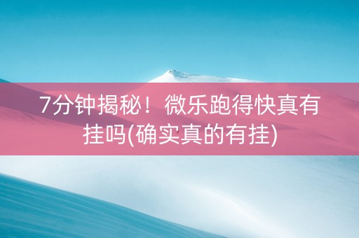 7分钟揭秘！微乐跑得快真有挂吗(确实真的有挂)