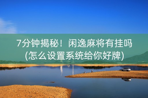 7分钟揭秘！闲逸麻将有挂吗(怎么设置系统给你好牌)
