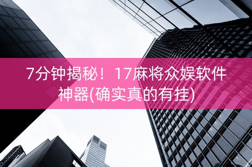 7分钟揭秘！17麻将众娱软件神器(确实真的有挂)