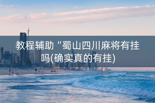 教程辅助“蜀山四川麻将有挂吗(确实真的有挂)