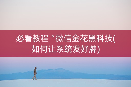 必看教程“微信金花黑科技(如何让系统发好牌)