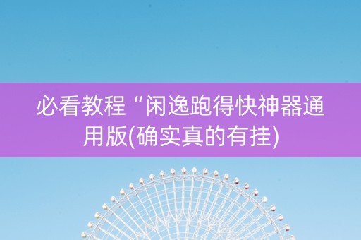 必看教程“闲逸跑得快神器通用版(确实真的有挂)
