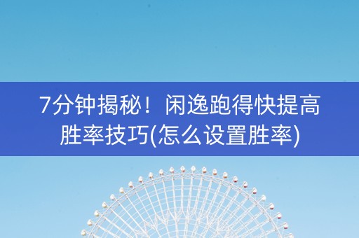 7分钟揭秘！闲逸跑得快提高胜率技巧(怎么设置胜率)
