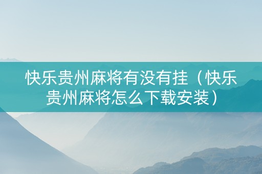 快乐贵州麻将有没有挂（快乐贵州麻将怎么下载安装）
