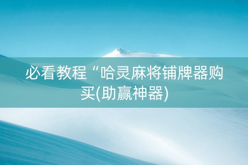 必看教程“哈灵麻将铺牌器购买(助赢神器)
