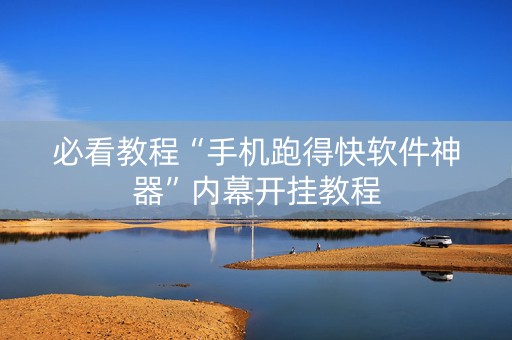 必看教程“手机跑得快软件神器”内幕开挂教程