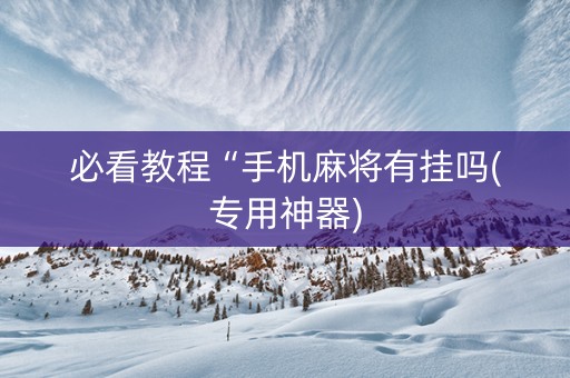 必看教程“手机麻将有挂吗(专用神器)
