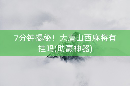 7分钟揭秘！大唐山西麻将有挂吗(助赢神器)