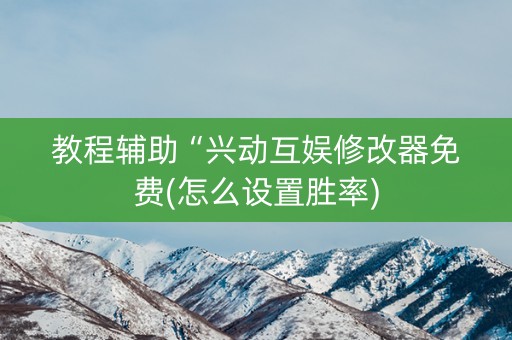 教程辅助“兴动互娱修改器免费(怎么设置胜率)