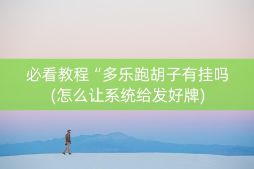 必看教程“多乐跑胡子有挂吗(怎么让系统给发好牌)