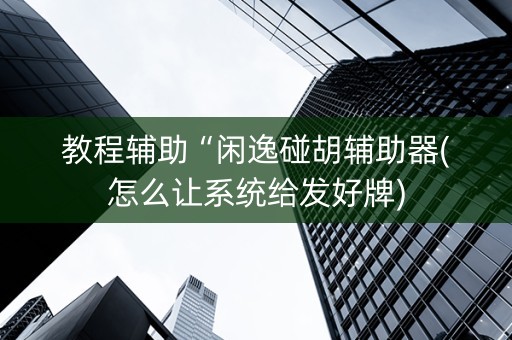教程辅助“闲逸碰胡辅助器(怎么让系统给发好牌)