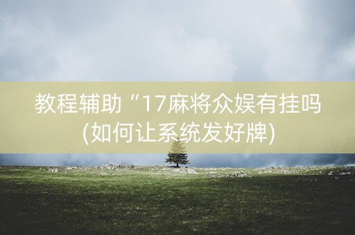 教程辅助“17麻将众娱有挂吗(如何让系统发好牌)