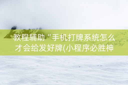 教程辅助“手机打牌系统怎么才会给发好牌(小程序必胜神器)
