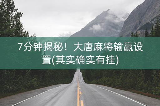 7分钟揭秘！大唐麻将输赢设置(其实确实有挂)