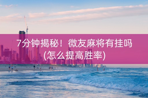 7分钟揭秘！微友麻将有挂吗(怎么提高胜率)