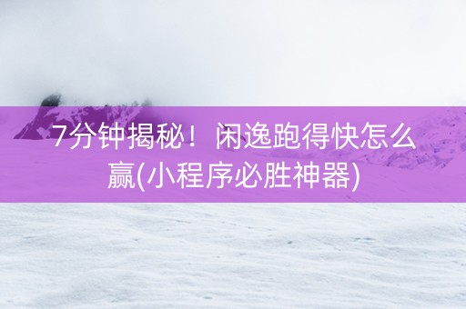 7分钟揭秘！闲逸跑得快怎么赢(小程序必胜神器)