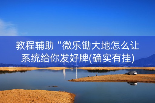 教程辅助“微乐锄大地怎么让系统给你发好牌(确实有挂)
